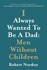 I Always Wanted To Be A Dad: Men Without Children af Robert Nurden