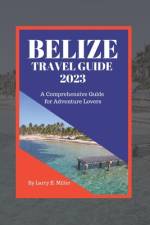 Belize Travel Guide 2023 af Larry E Miller