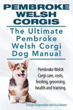 Pembroke Welsh Corgis. The Ultimate Pembroke Welsh Corgi Dog Manual. Pembroke Welsh Corgi care, costs, feeding, grooming, health and training. af Asia Moore
