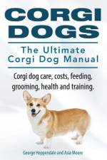 Corgi Dogs. The Ultimate Corgi Dog Manual. Corgi dog care, costs, feeding, grooming, health and training. af Asia Moore