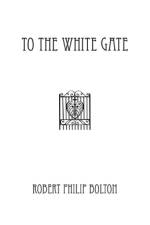 To The White Gate af Robert Philip Bolton