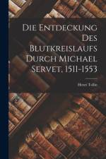 Die Entdeckung Des Blutkreislaufs Durch Michael Servet, 1511-1553 af Henri Tollin