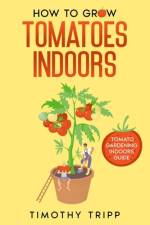 How to Grow Tomatoes Indoors af Timothy Tripp