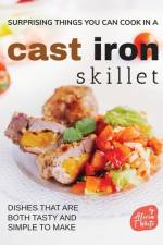 Surprising Things You Can Cook in A Cast Iron Skillet af Alicia T White