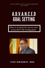 A.D.V.A.N.C.E.D Goal Setting af Iyke Nwambie