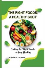 The Right Foods, a Healthy Body af Joshua John