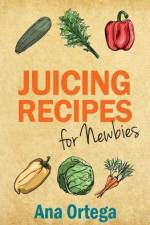 Juicing Recipes for Newbies af Ana Ortega