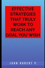 Effective Strategies That Truly Work to Reach Any Goal You Wish af John Robert P