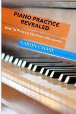 Piano Practice Revealed - How to Practice The Piano Effectively... af Aaron Chase