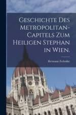 Geschichte des Metropolitan-Capitels zum heiligen Stephan in Wien. af Hermann Zschokke