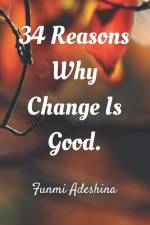 34 Reasons Why Change Is Good. af Funmi Adeshina