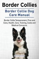 Border Collies. Border Collie Dog Care Manual. Border Collie Temperament, Pros and Cons, Health, Care, Training, Costs and Medical Concerns. af Jacob Highcombe