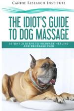 The Idiot's Guide To Dog Massage af Canine Research Institute