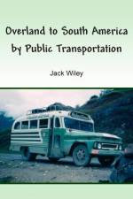 Overland to South America by Public Transportation af Jack Wiley