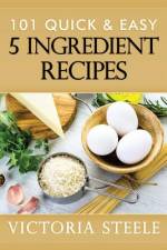 101 Quick & Easy 5 Ingredient Recipes af Victoria Steele