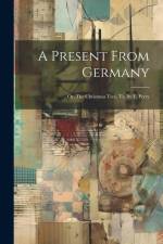 A Present From Germany: Or, The Christmas Tree, Tr. By E. Perry af Anonymous