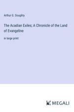 The Acadian Exiles; A Chronicle of the Land of Evangeline af Arthur G. Doughty