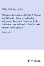 Woman on the American Frontier; A Valuable and Authentic History of the Heroism, Adventures, Privations, Captivities, Trials, and Noble Lives and Deaths of the 