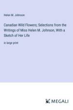 Canadian Wild Flowers; Selections from the Writings of Miss Helen M. Johnson, With a Sketch of Her Life af Helen M. Johnson