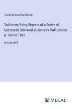 Godliness; Being Reports of a Series of Addresses Delivered at James's Hall London W. during 1881 af Catherine Mumford Booth