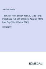 The Great Riots of New York, 1712 to 1873; Including a Full and Complete Account of the Four Days' Draft Riot of 1863 af Joel Tyler Headle