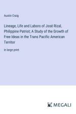 Lineage, Life and Labors of José Rizal, Philippine Patriot; A Study of the Growth of Free Ideas in the Trans Pacific American Territor af Austin Craig