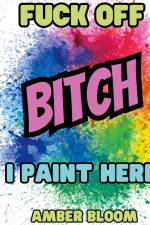 Fuck off Bitch, i paint here af Amber Bloom