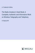 The Radio Amateur's Hand Book; A Complete, Authentic and Informative Work on Wireless Telegraphy and Telephony af A. Frederick Collins