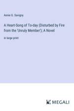 A Heart-Song of To-day (Disturbed by Fire from the 'Unruly Member'); A Novel af Annie G. Savigny