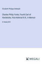 Charles Philip Yorke, Fourth Earl of Hardwicke, Vice-Admiral R.N.; A Memoir af Elizabeth Philippa Biddulph