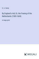 By England's Aid; Or, the Freeing of the Netherlands (1585-1604) af G. A. Henty