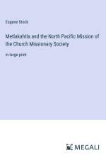 Metlakahtla and the North Pacific Mission of the Church Missionary Society af Eugene Stock