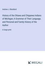 History of the Ottawa and Chippewa Indians of Michigan; A Grammar of Their Language, and Personal and Family History of the Author af Andrew J. Blackbird