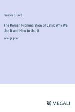 The Roman Pronunciation of Latin; Why We Use It and How to Use It af Frances E. Lord
