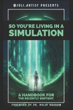 So You're Living in a Simulation: A Handbook for the Recently Sentient af Joli Artist
