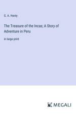 The Treasure of the Incas; A Story of Adventure in Peru af G. A. Henty