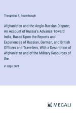 Afghanistan and the Anglo-Russian Dispute; An Account of Russia's Advance Toward India, Based Upon the Reports and Experiences of Russian, German, and British Officers and Travellers, With a Description of Afghanistan and of the Military Resources of the af Theophilus F. Rodenbough