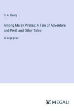 Among Malay Pirates; A Tale of Adventure and Peril, and Other Tales af G. A. Henty