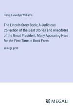 The Lincoln Story Book; A Judicious Collection of the Best Stories and Anecdotes of the Great President, Many Appearing Here for the First Time in Book Form af Henry Liewellyn Williams