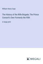 The History of the Rifle Brigade; The Prince Consort's Own Formerly the 95th