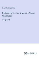 The Secret of Heroism; A Memoir of Henry Albert Harper af W. L. Mackenzie King