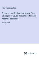 Romantic Love And Personal Beauty; Their Development, Causal Relations, Historic And National Peculiarities af Henry Theophilus Finck