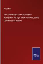 The Advantages of Ocean Steam Navigation, Foreign and Coastwise, to the Commerce of Boston
