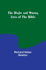 The Right and Wrong Uses of the Bible af Richard Heber Newton