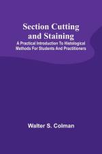 Section Cutting and Staining; A practical introduction to histological methods for students and practitioners af Walter S. Colman