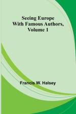 Seeing Europe with Famous Authors, Volume 1 af Francis W. Halsey