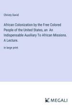 African Colonization by the Free Colored People of the United States, an An Indispensable Auxiliary To African Missions. A Lecture. af Christy David
