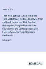 The Border Bandits; An Authentic and Thrilling History of the Noted Outlaws, Jesse and Frank James, and Their Bands of Highwaymen; Compiled from Reliable Sources Only and Containing the Latest Facts in Regard to These Desperate Freebooters af James W. Buel