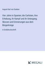 Vier Jahre in Spanien; die Carlisten, ihre Erhebung, ihr Kampf und ihr Untergang; Skizzen und Erinnerungen aus dem Bürgerkriege af August Karl Von Goeben