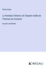 Le Pantalon Féminin; Un Chapitre Inédit de l'Histoire du Costume af Pierre Dufay